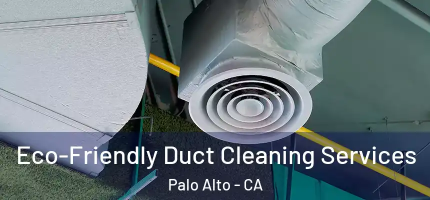 Eco-Friendly Duct Cleaning Services Palo Alto - CA