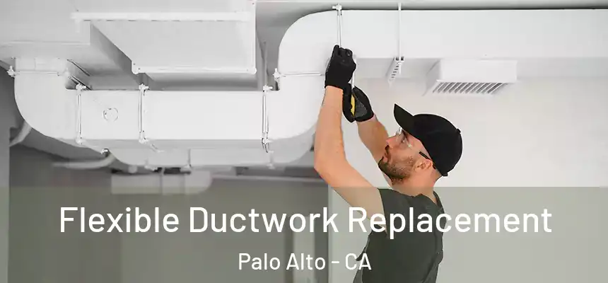  Flexible Ductwork Replacement Palo Alto - CA